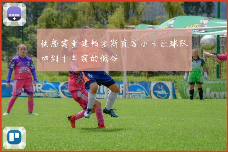 快船需重建帕金斯直言小卡让球队回到十年前的低谷