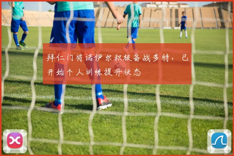 拜仁门将诺伊尔积极备战多特，已开始个人训练提升状态