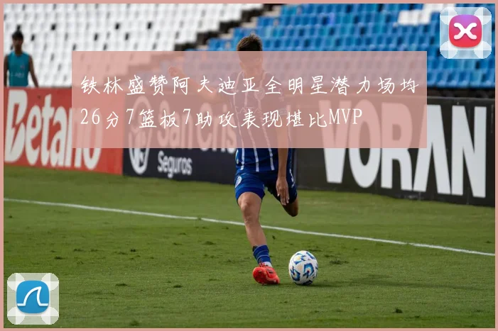 铁林盛赞阿夫迪亚全明星潜力场均26分7篮板7助攻表现堪比MVP
