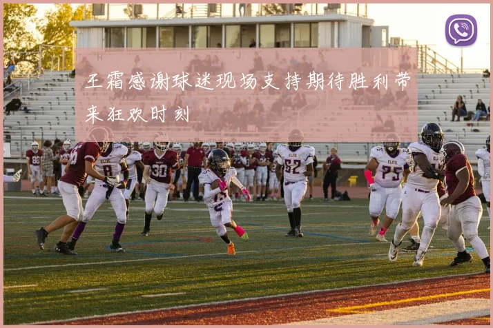 王霜感谢球迷现场支持期待胜利带来狂欢时刻