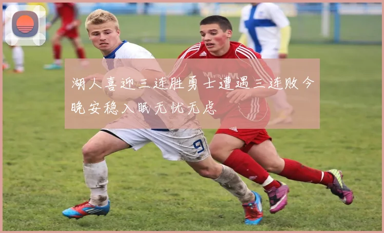 湖人喜迎三连胜勇士遭遇三连败今晚安稳入眠无忧无虑