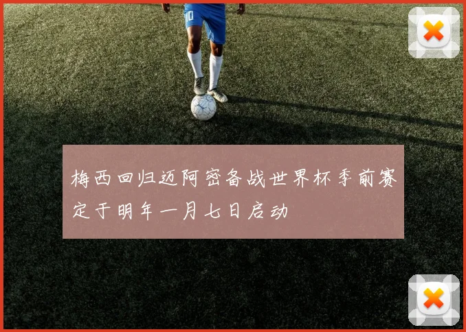 梅西回归迈阿密备战世界杯季前赛定于明年一月七日启动