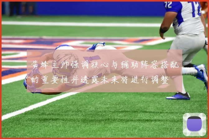 黄蜂主帅强调核心与辅助阵容搭配的重要性并透露未来将进行调整