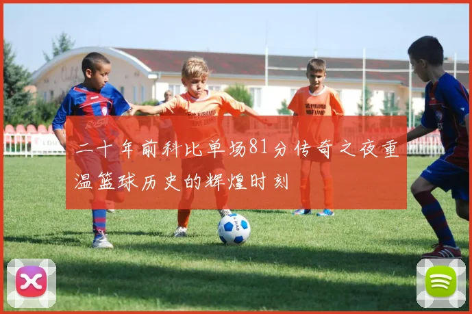 二十年前科比单场81分传奇之夜重温篮球历史的辉煌时刻