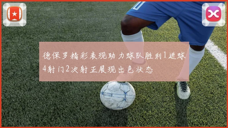 德保罗精彩表现助力球队胜利1进球4射门2次射正展现出色状态