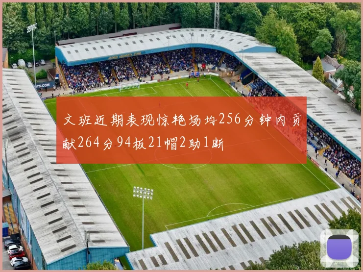 文班近期表现惊艳场均256分钟内贡献264分94板21帽2助1断