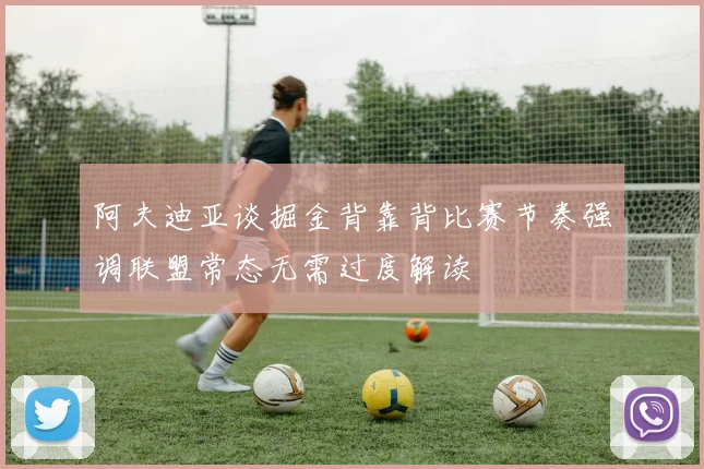 阿夫迪亚谈掘金背靠背比赛节奏强调联盟常态无需过度解读